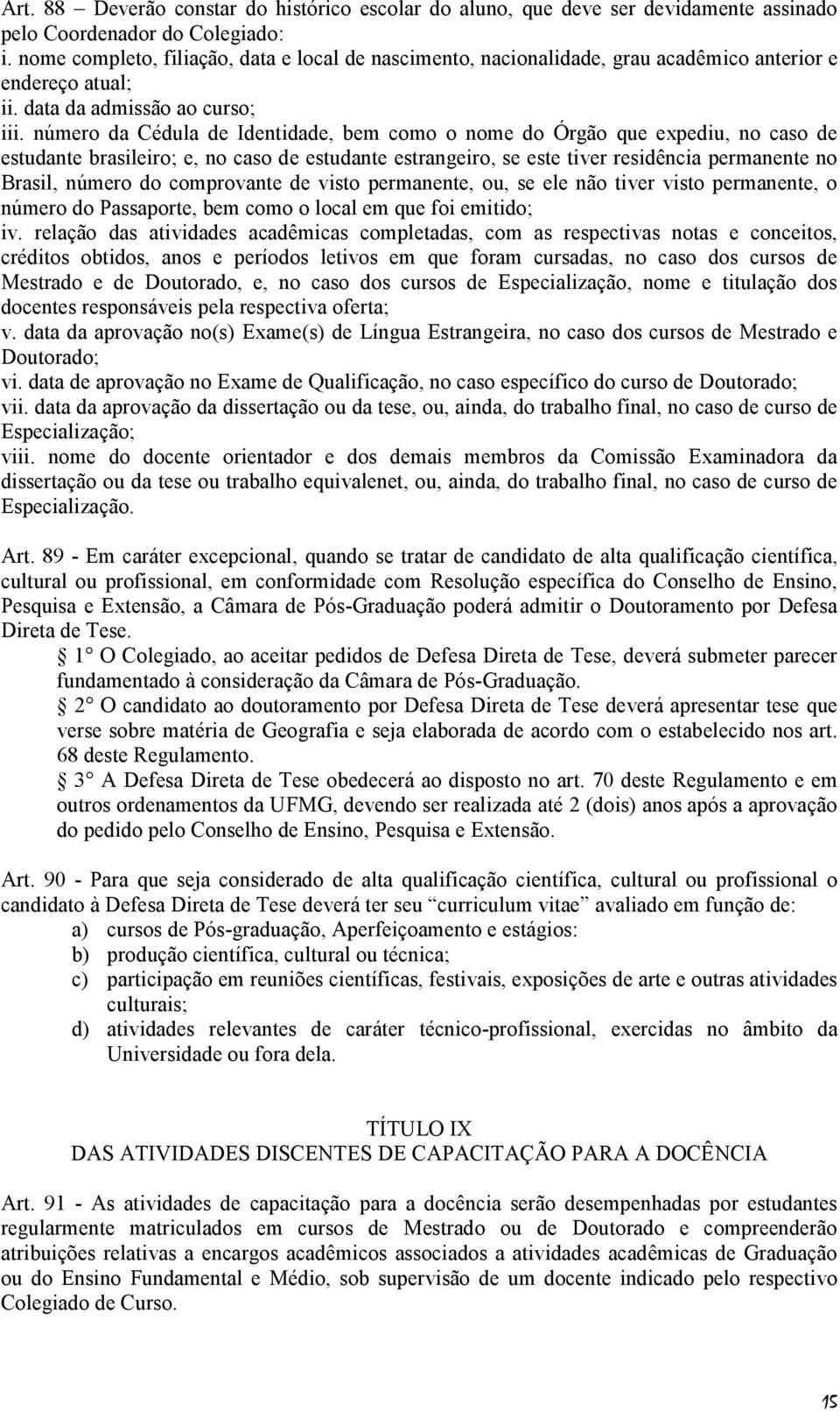 número da Cédula de Identidade, bem como o nome do Órgão que expediu, no caso de estudante brasileiro; e, no caso de estudante estrangeiro, se este tiver residência permanente no Brasil, número do