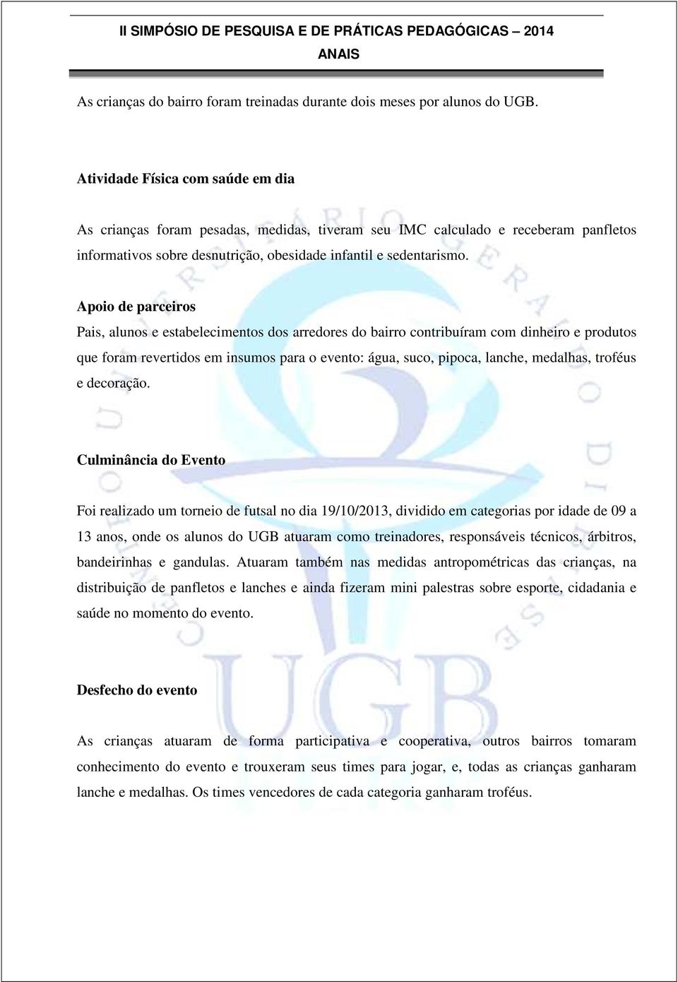 Apoio de parceiros Pais, alunos e estabelecimentos dos arredores do bairro contribuíram com dinheiro e produtos que foram revertidos em insumos para o evento: água, suco, pipoca, lanche, medalhas,