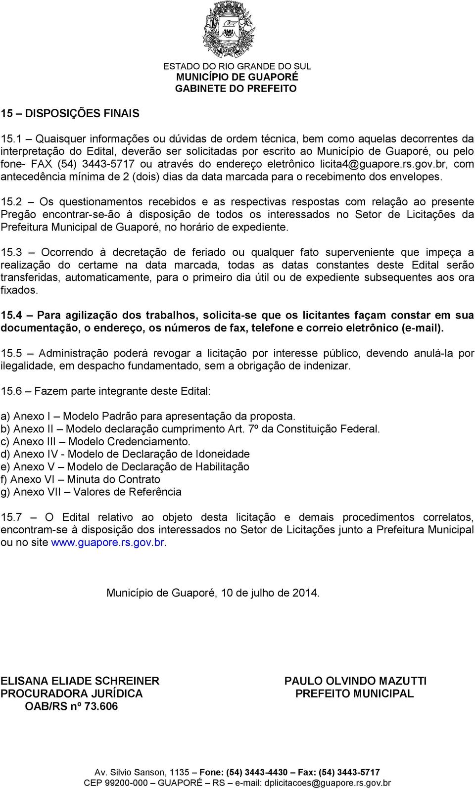 3443-5717 ou através do endereço eletrônico licita4@guapore.rs.gov.br, com antecedência mínima de 2 (dois) dias da data marcada para o recebimento dos envelopes. 15.