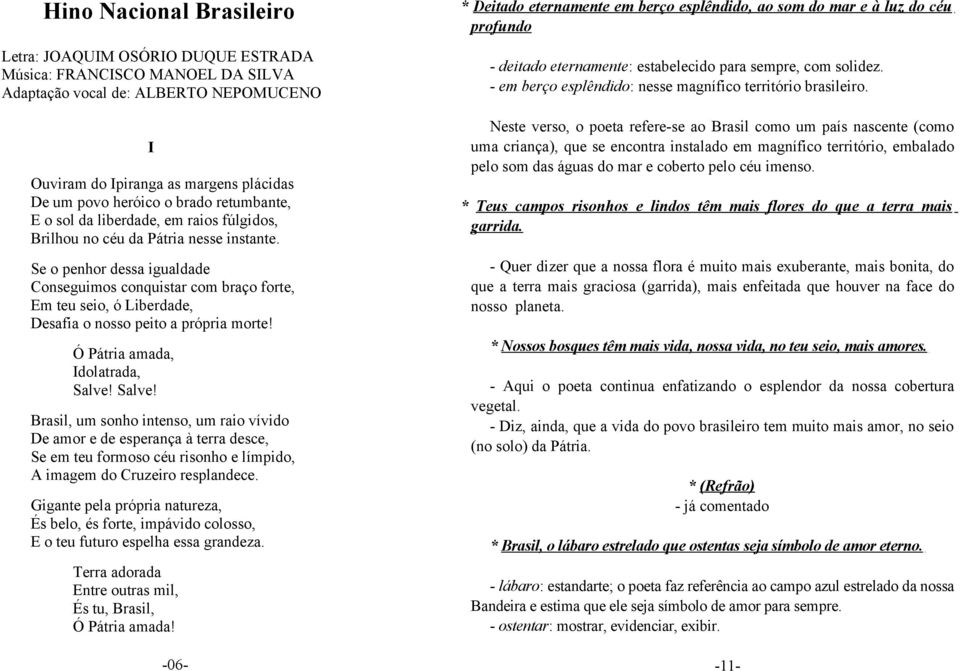 Se o penhor dessa igualdade Conseguimos conquistar com braço forte, Em teu seio, ó Liberdade, Desafia o nosso peito a própria morte! Ó Pátria amada, Idolatrada, Salve!