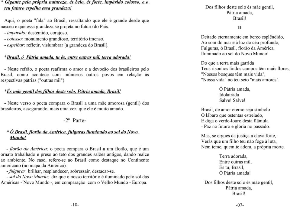 - colosso: monumento grandioso, território imenso. - espelhar: refletir, vislumbrar [a grandeza do Brasil]. *Brasil, ó Pátria amada, tu és, entre outras mil, terra adorada!