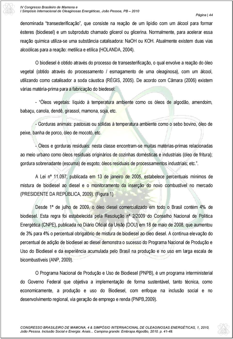 O biodiesel é obtido através do processo de transesterificação, o qual envolve a reação do óleo vegetal (obtido através do processamento / esmagamento de uma oleaginosa), com um álcool, utilizando