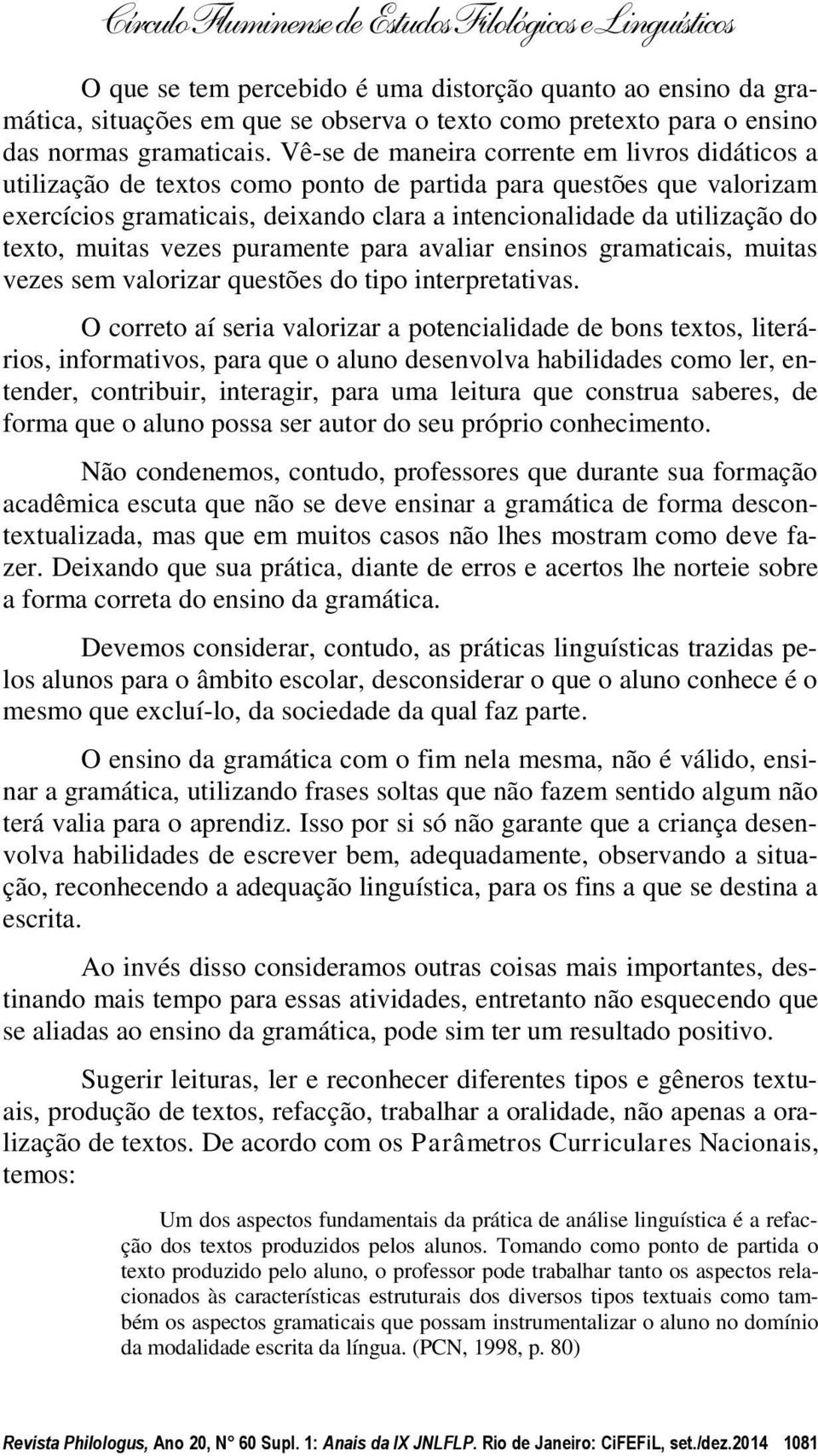 texto, muitas vezes puramente para avaliar ensinos gramaticais, muitas vezes sem valorizar questões do tipo interpretativas.