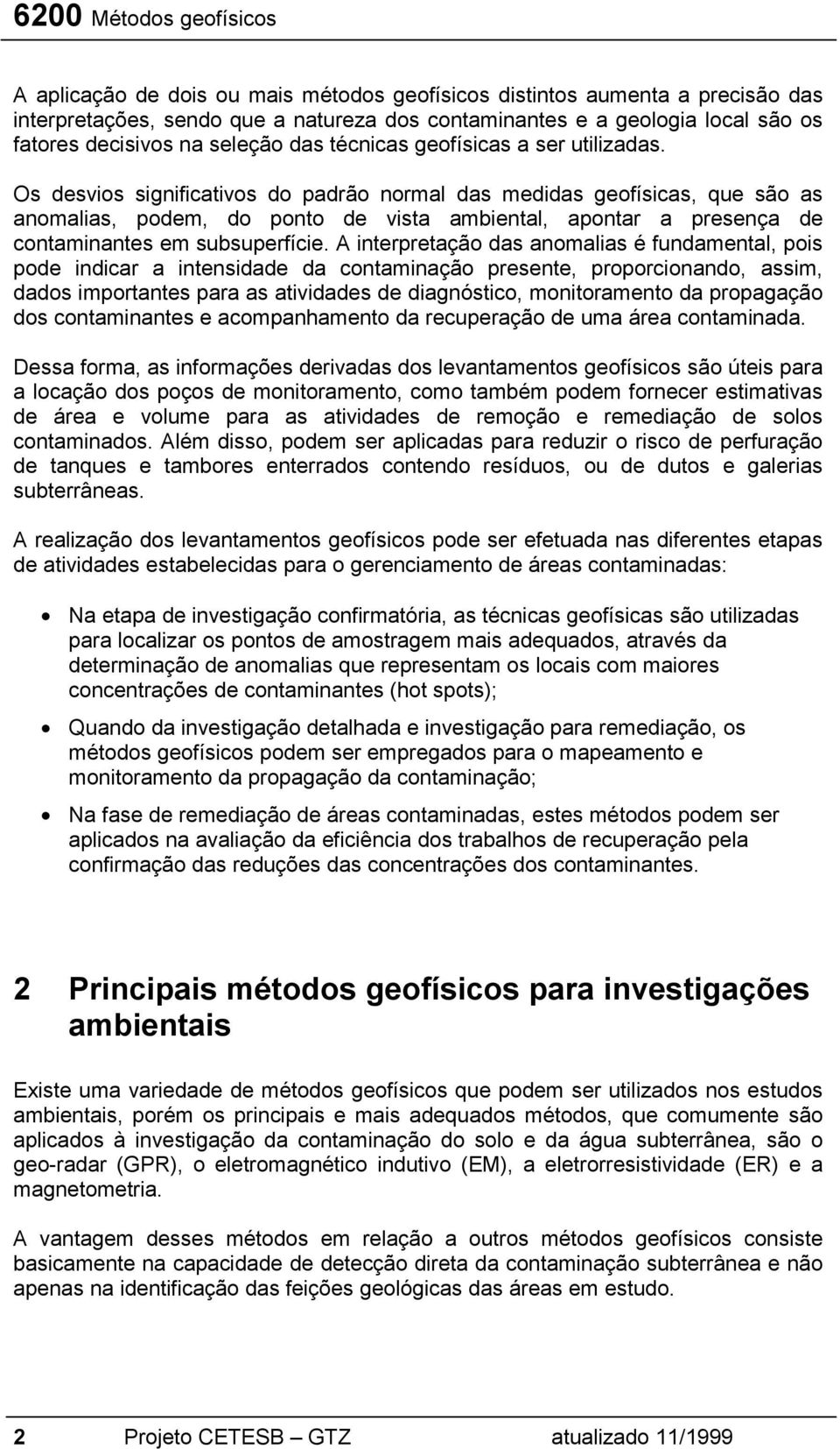 Os desvios significativos do padrão normal das medidas geofísicas, que são as anomalias, podem, do ponto de vista ambiental, apontar a presença de contaminantes em subsuperfície.