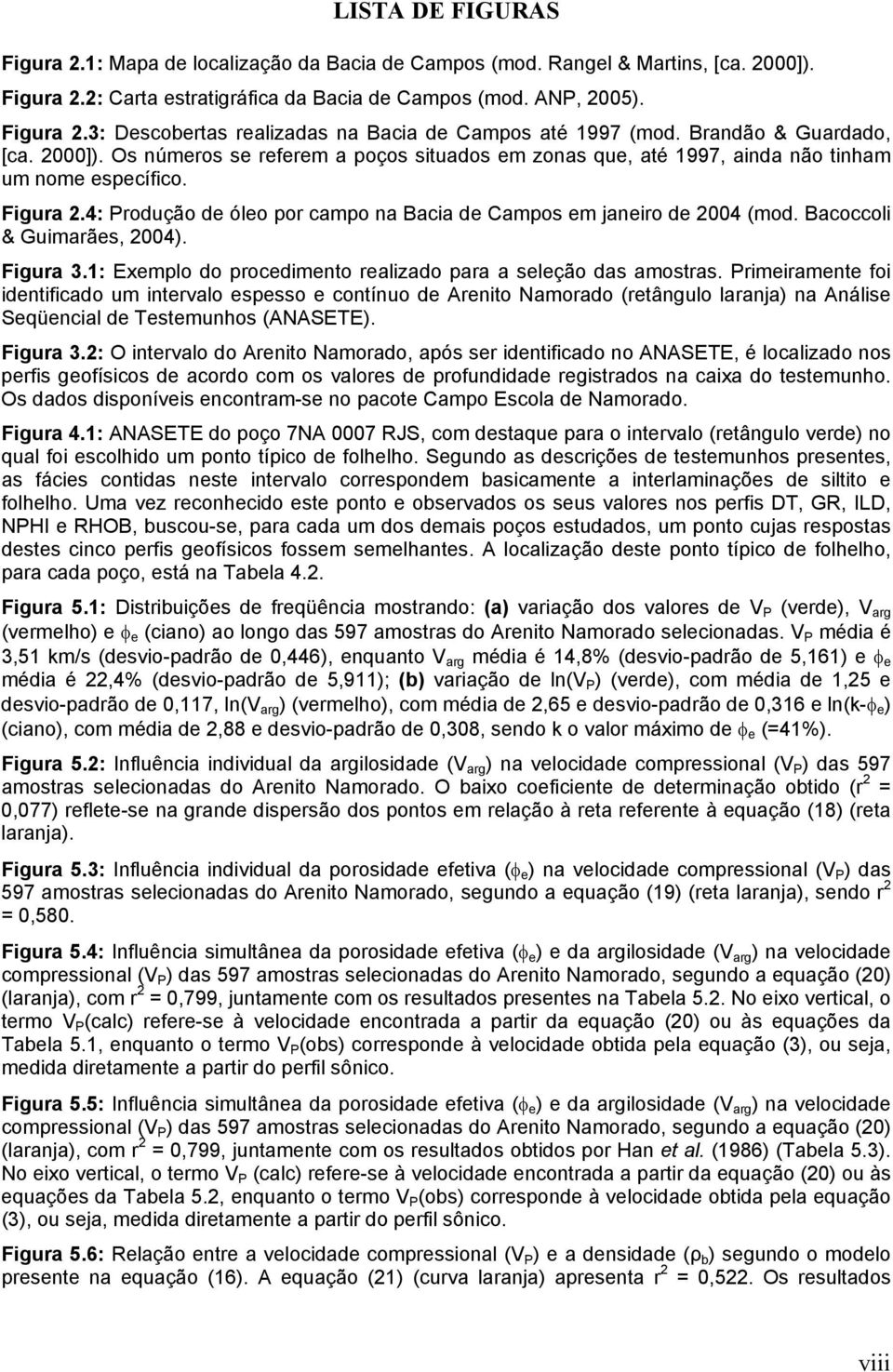 4: Produção de óleo por campo na Bacia de Campos em janeiro de 2004 (mod. Bacoccoli & Guimarães, 2004). Figura 3.1: Exemplo do procedimento realizado para a seleção das amostras.