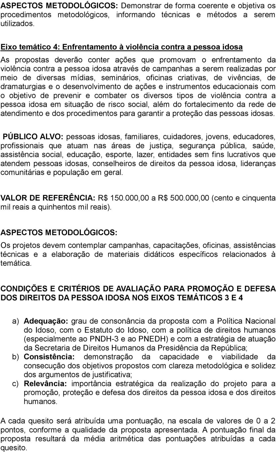 realizadas por meio de diversas mídias, seminários, oficinas criativas, de vivências, de dramaturgias e o desenvolvimento de ações e instrumentos educacionais com o objetivo de prevenir e combater os