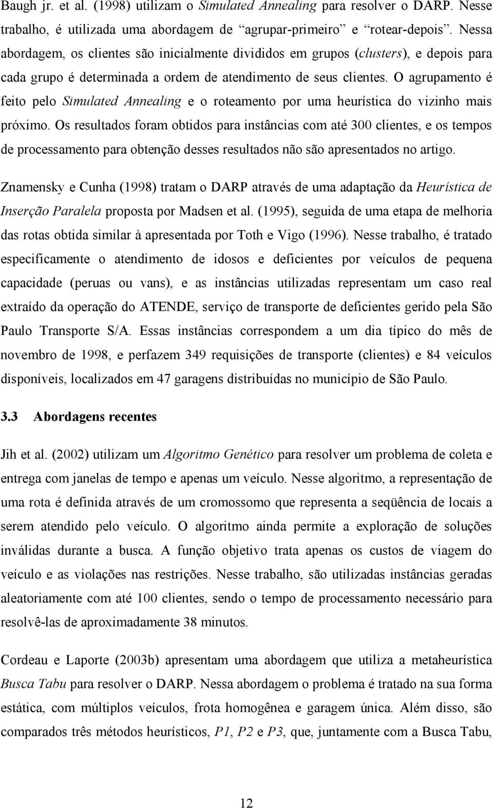 O agrupamento é feito pelo Simulated Annealing e o roteamento por uma heurística do vizinho mais próximo.