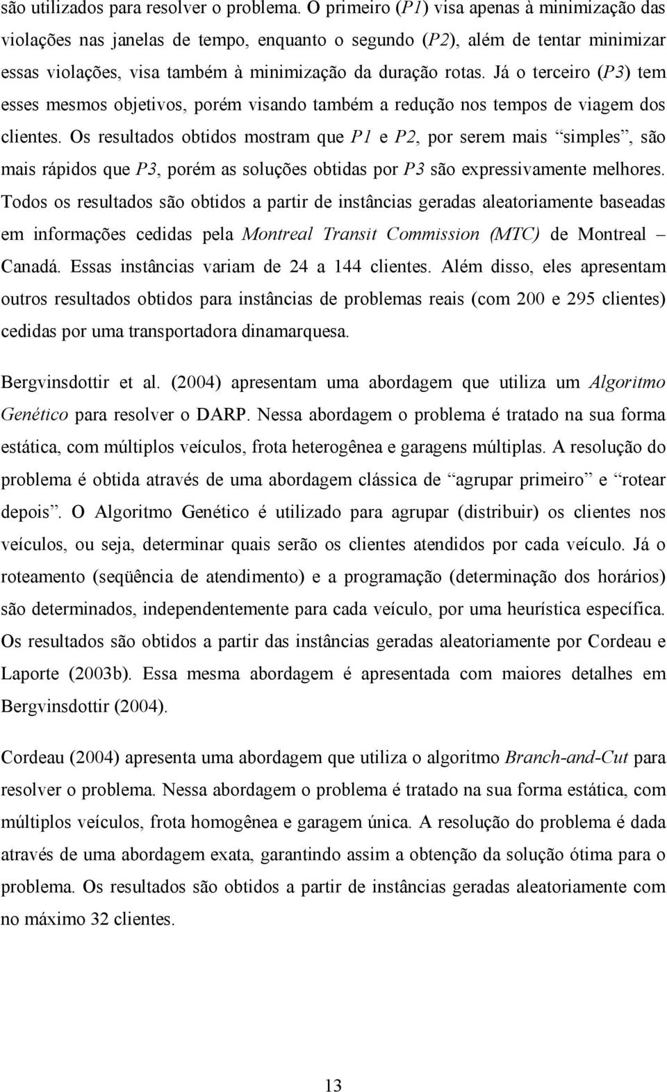 Já o terceiro (P3) tem esses mesmos objetivos, porém visando também a redução nos tempos de viagem dos clientes.