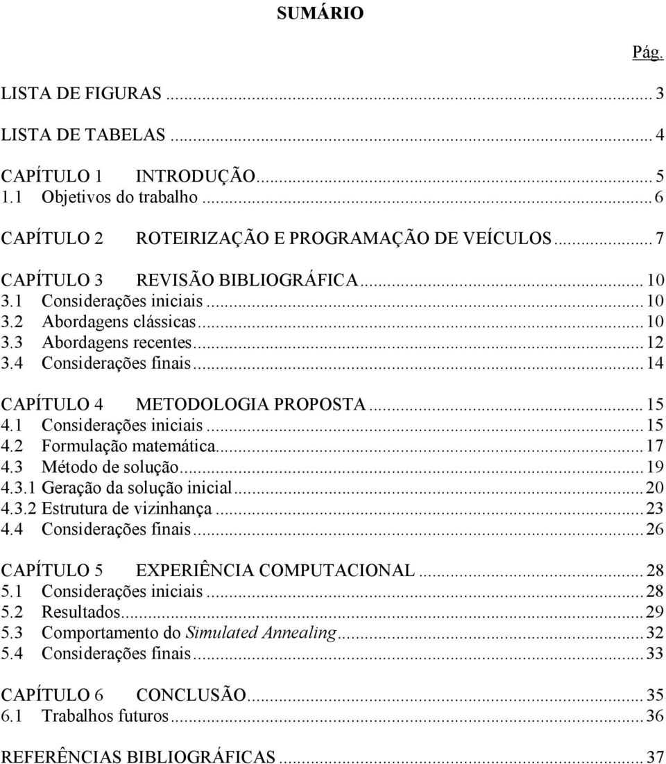 ..17 4.3 Método de solução...19 4.3.1 Geração da solução inicial...20 4.3.2 Estrutura de vizinhança...23 4.4 Considerações finais...26 CAPÍTULO 5 EXPERIÊNCIA COMPUTACIONAL... 28 5.