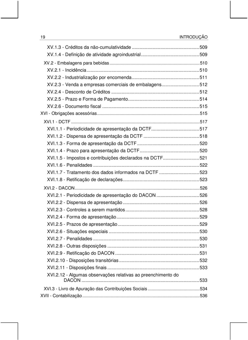 ..515 XVI.1 - DCTF...517 XVI.1.1 - Periodicidade de apresentação da DCTF...517 XVI.1.2 - Dispensa de apresentação da DCTF...518 XVI.1.3 - Forma de apresentação da DCTF...520 XVI.1.4 - Prazo para apresentação da DCTF.