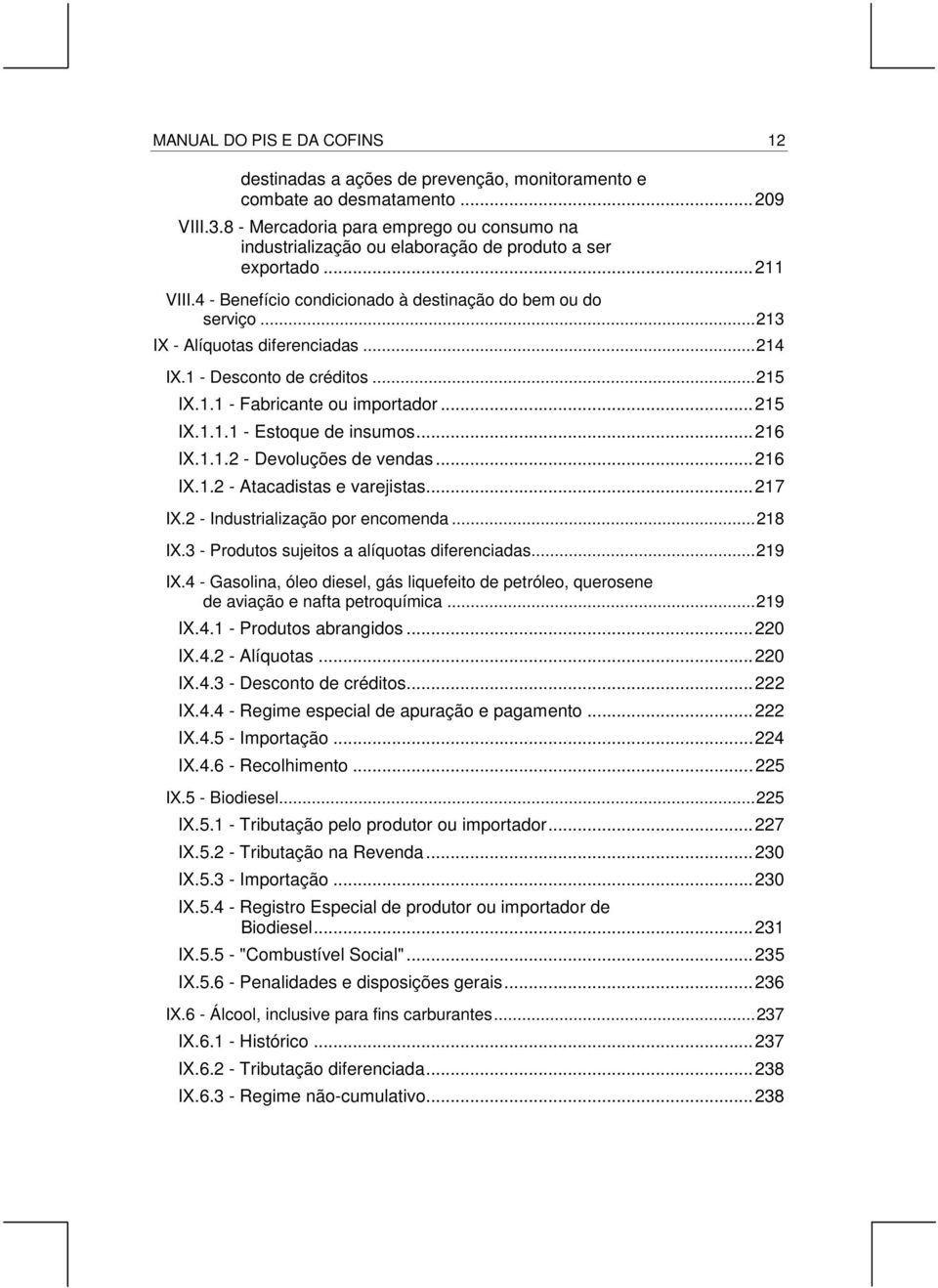 ..213 IX - Alíquotas diferenciadas...214 IX.1 - Desconto de créditos...215 IX.1.1 - Fabricante ou importador...215 IX.1.1.1 - Estoque de insumos...216 IX.1.1.2 - Devoluções de vendas...216 IX.1.2 - Atacadistas e varejistas.