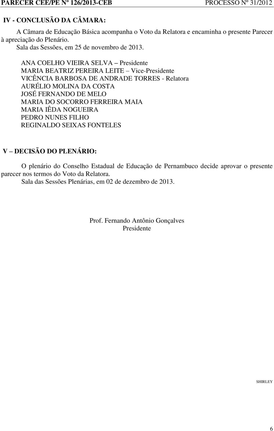 ANA COELHO VIEIRA SELVA Presidente MARIA BEATRIZ PEREIRA LEITE Vice-Presidente VICÊNCIA BARBOSA DE ANDRADE TORRES - Relatora AURÉLIO MOLINA DA COSTA JOSÉ FERNANDO DE MELO MARIA