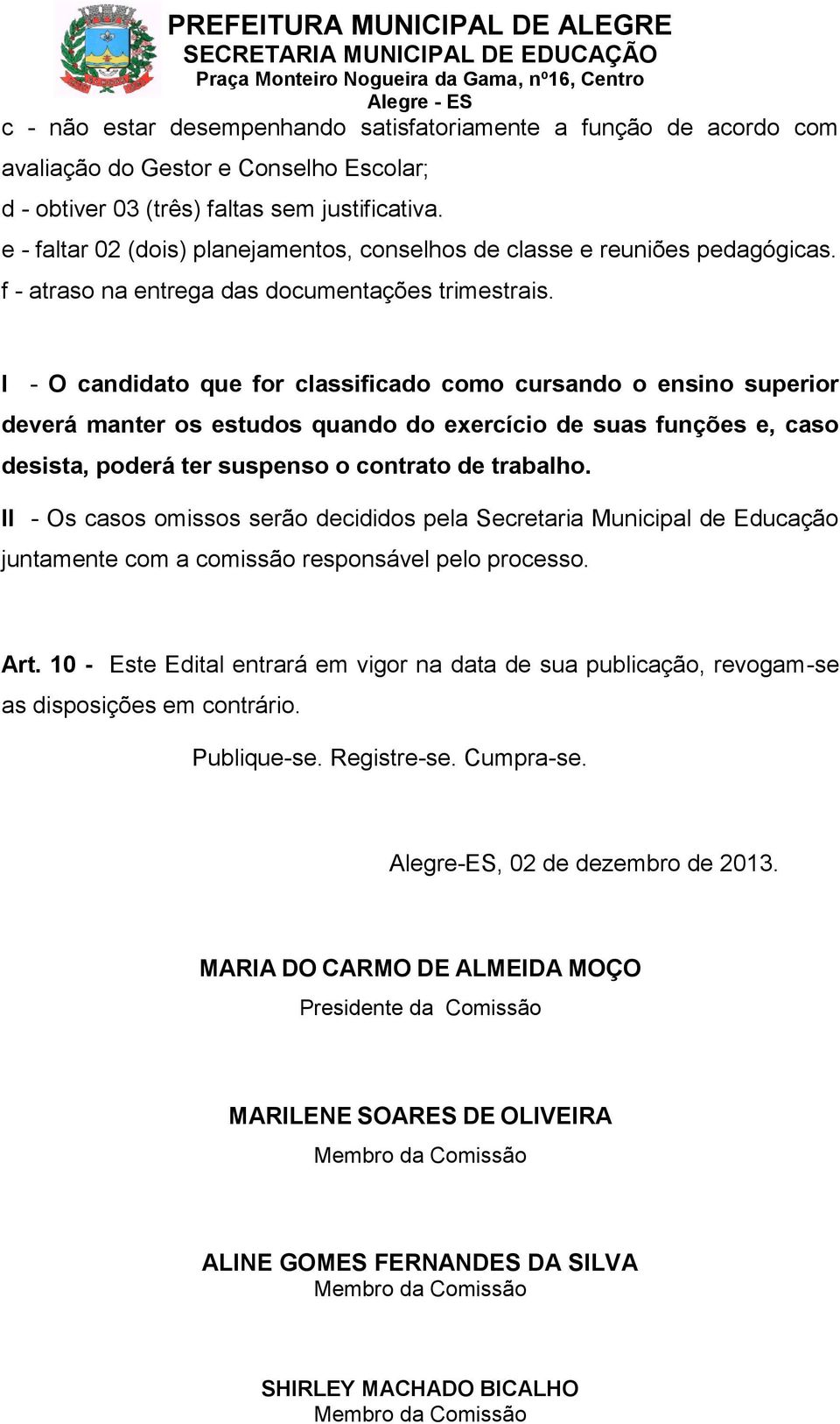 I - O candidato que for classificado como cursando o ensino superior deverá manter os estudos quando do exercício de suas funções e, caso desista, poderá ter suspenso o contrato de trabalho.