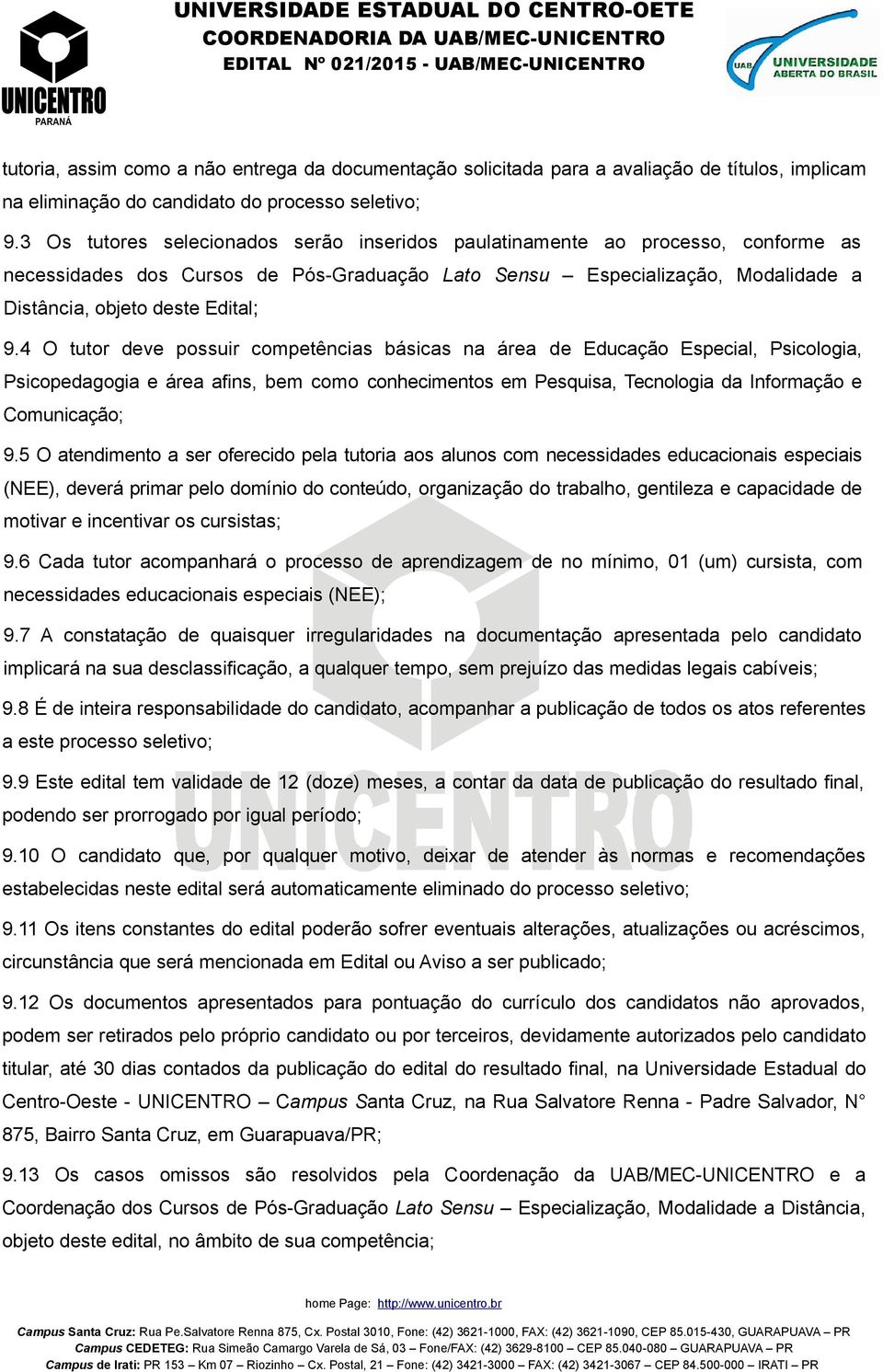 4 O tutor deve possuir competências básicas na área de Educação Especial, Psicologia, Psicopedagogia e área afins, bem como conhecimentos em Pesquisa, Tecnologia da Informação e Comunicação; 9.