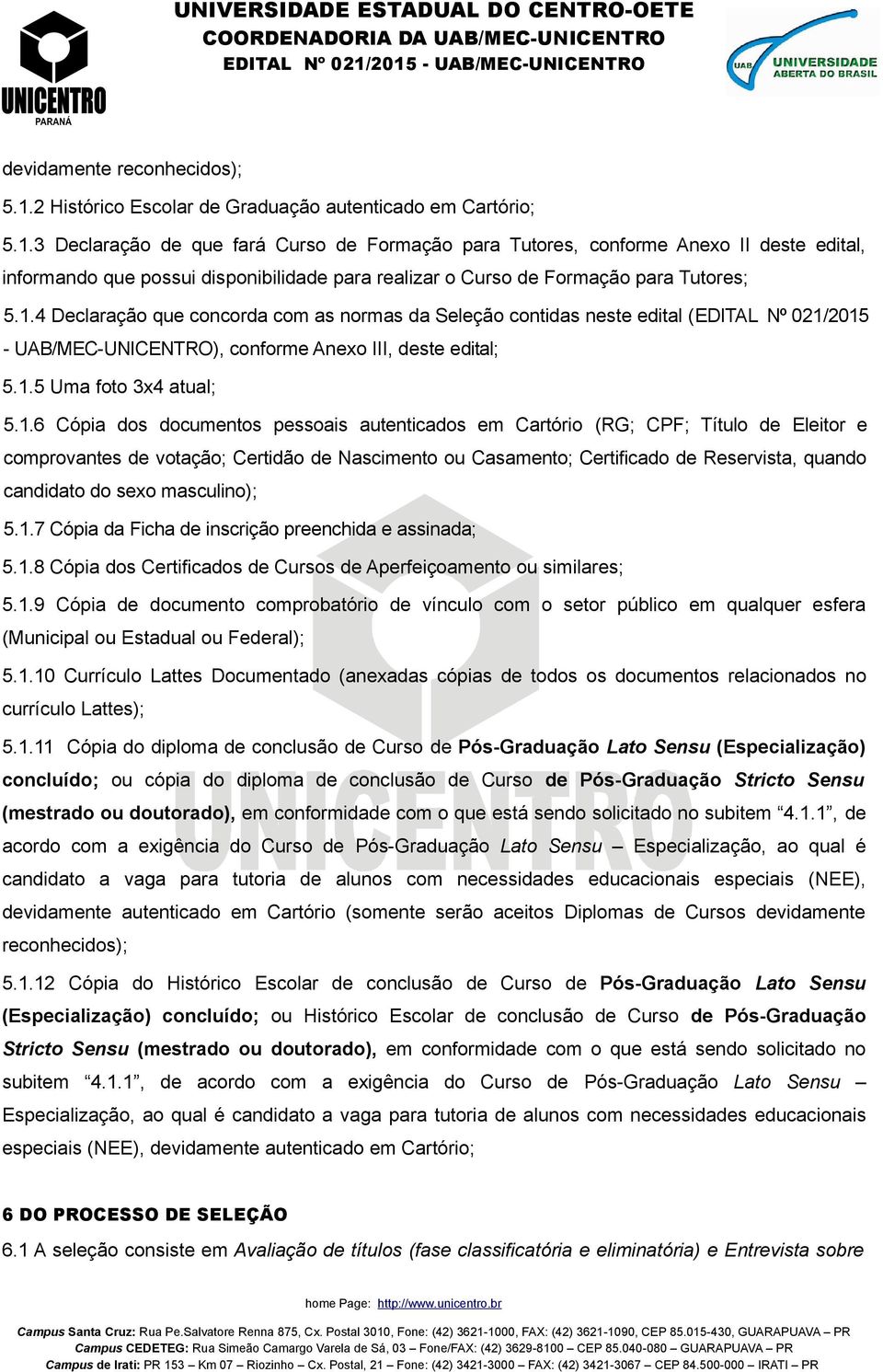 3 Declaração de que fará Curso de Formação para Tutores, conforme Anexo II deste edital, informando que possui disponibilidade para realizar o Curso de Formação para Tutores; 5.1.