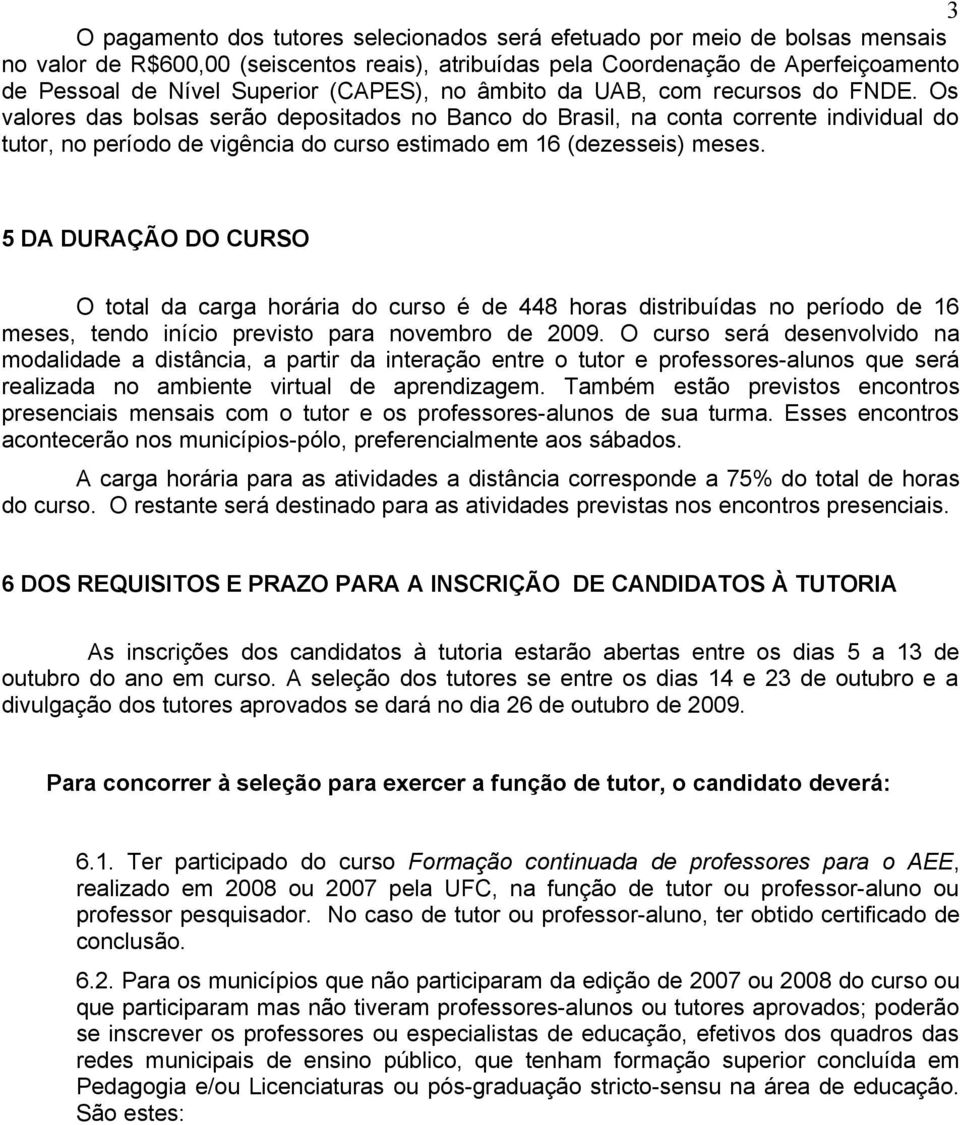 Os valores das bolsas serão depositados no Banco do Brasil, na conta corrente individual do tutor, no período de vigência do curso estimado em 16 (dezesseis) meses.