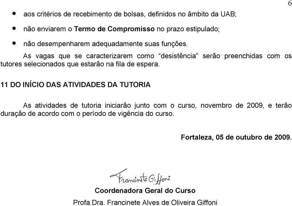 As vagas que se caracterizarem como desistência serão preenchidas com os tutores selecionados que estarão na fila de espera.