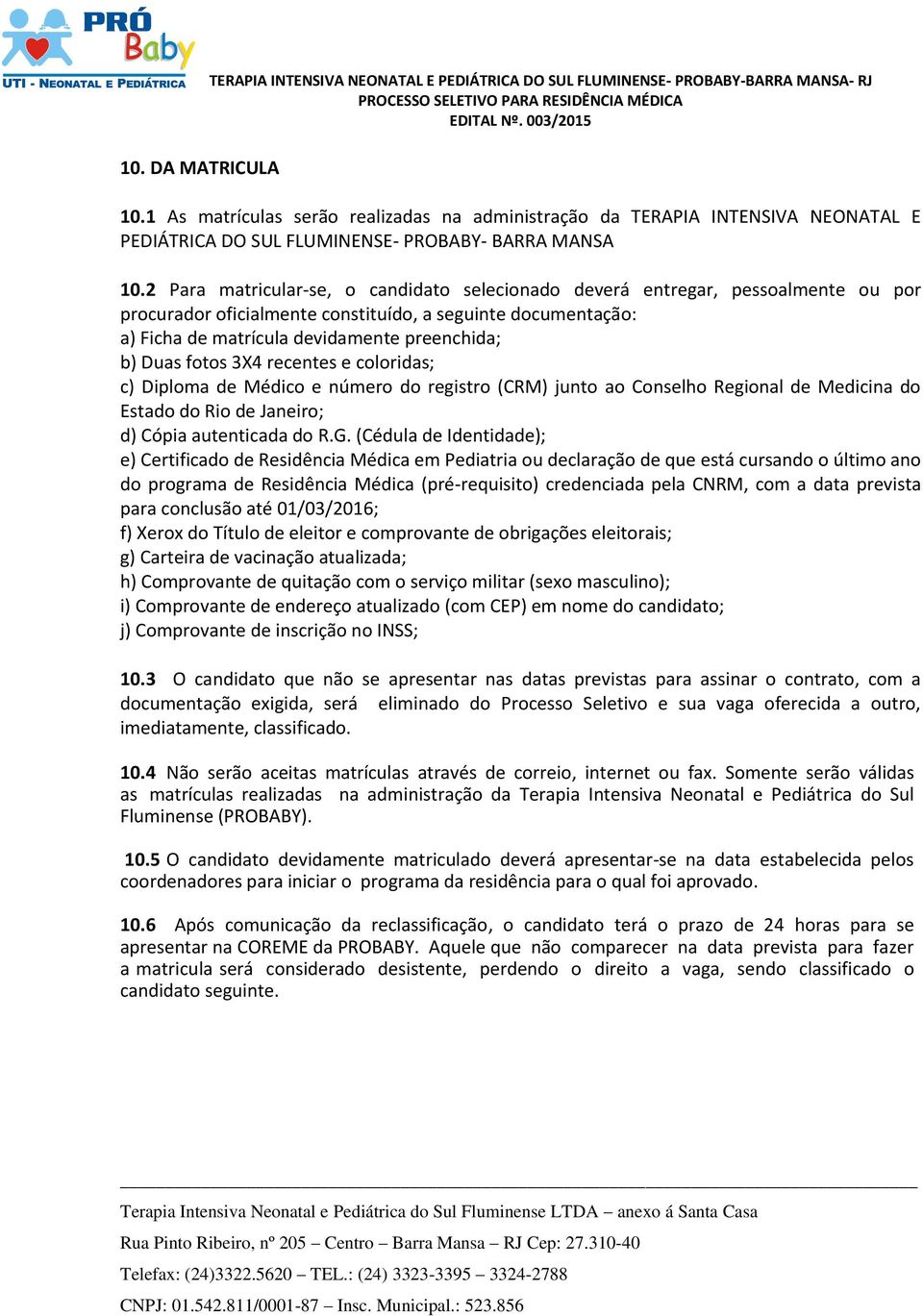 2 Para matricular-se, o candidato selecionado deverá entregar, pessoalmente ou por procurador oficialmente constituído, a seguinte documentação: a) Ficha de matrícula devidamente preenchida; b) Duas