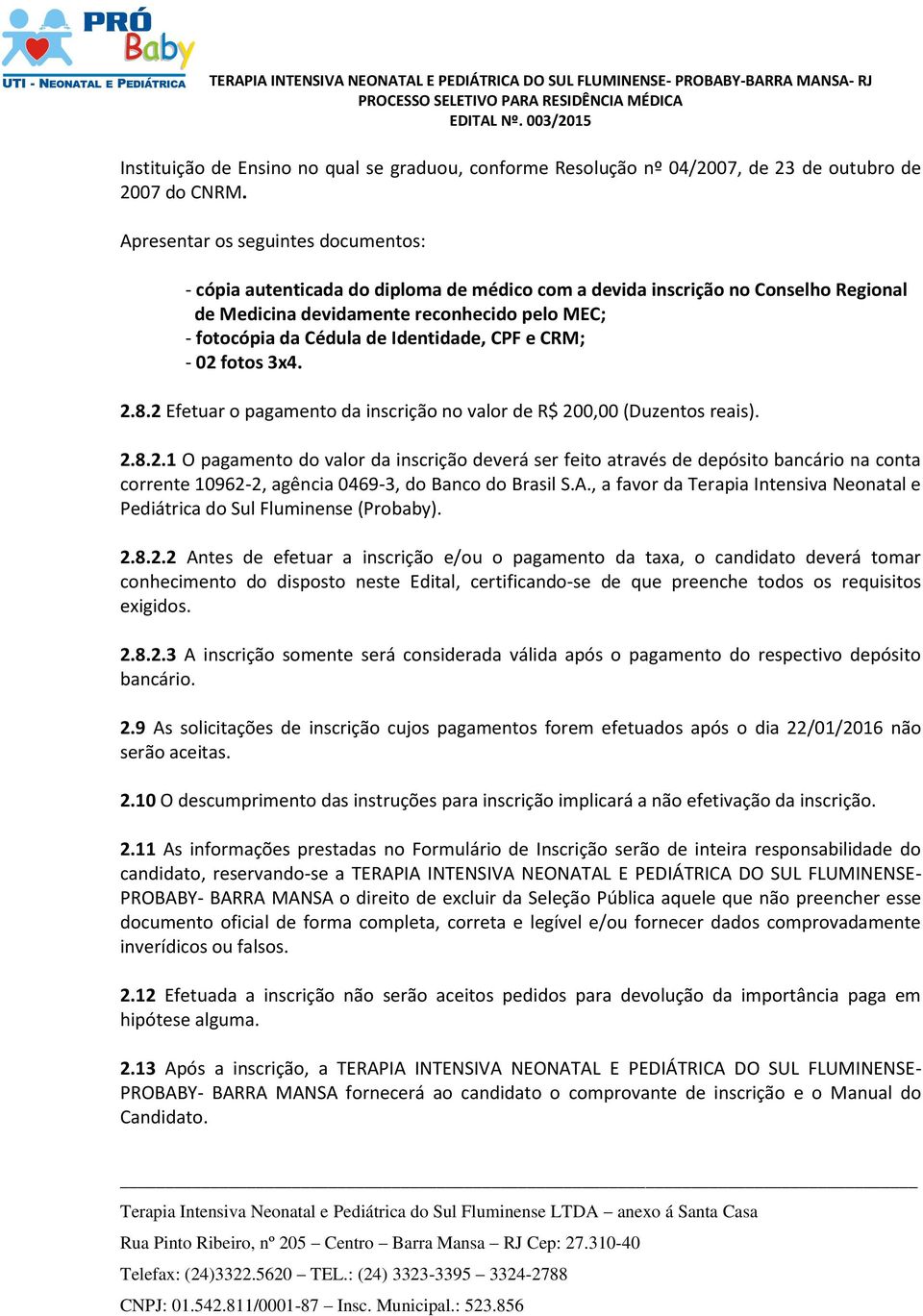 Identidade, CPF e CRM; - 02 fotos 3x4. 2.8.2 Efetuar o pagamento da inscrição no valor de R$ 200,00 (Duzentos reais). 2.8.2.1 O pagamento do valor da inscrição deverá ser feito através de depósito bancário na conta corrente 10962-2, agência 0469-3, do Banco do Brasil S.