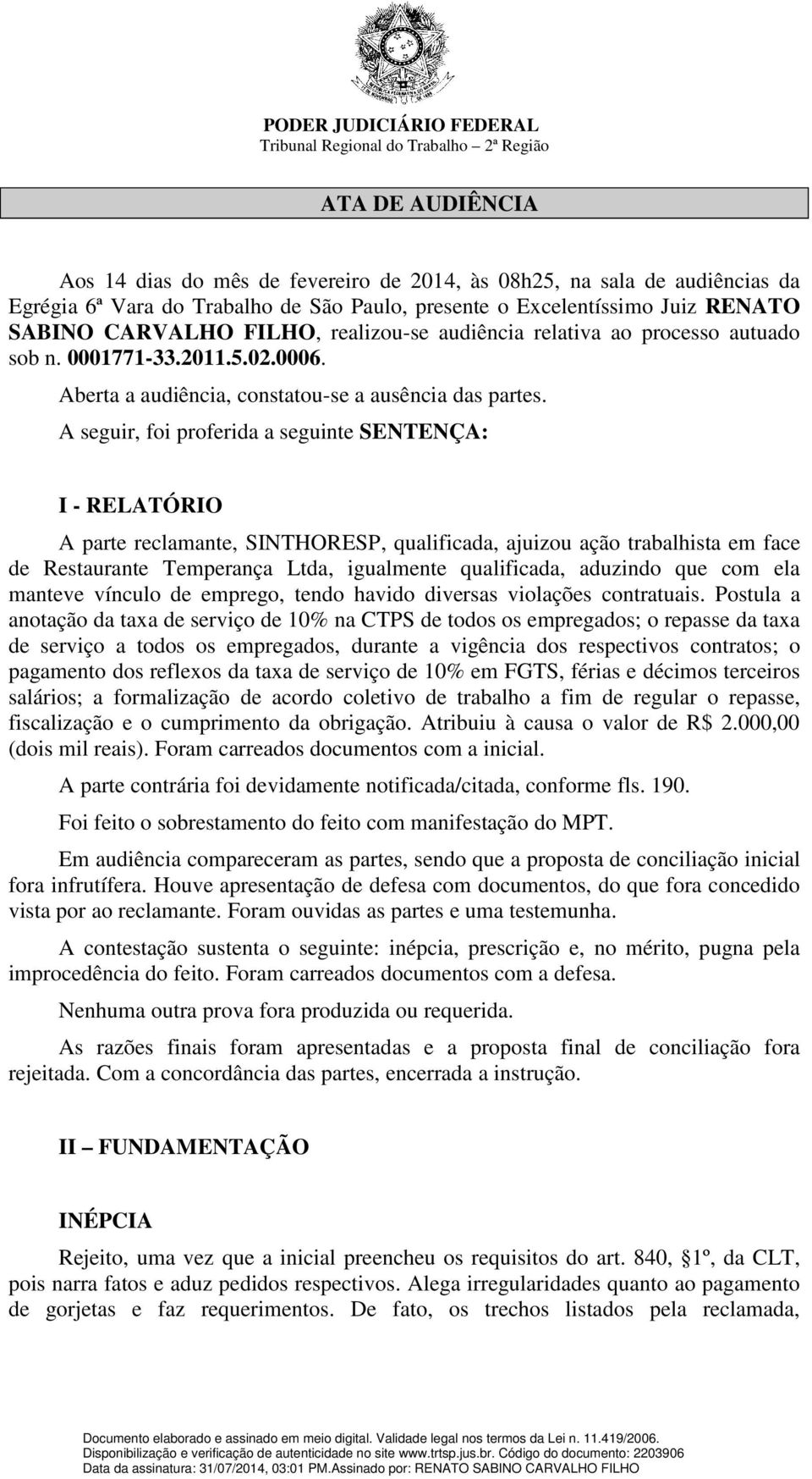 A seguir, foi proferida a seguinte SENTENÇA: I - RELATÓRIO A parte reclamante, SINTHORESP, qualificada, ajuizou ação trabalhista em face de Restaurante Temperança Ltda, igualmente qualificada,