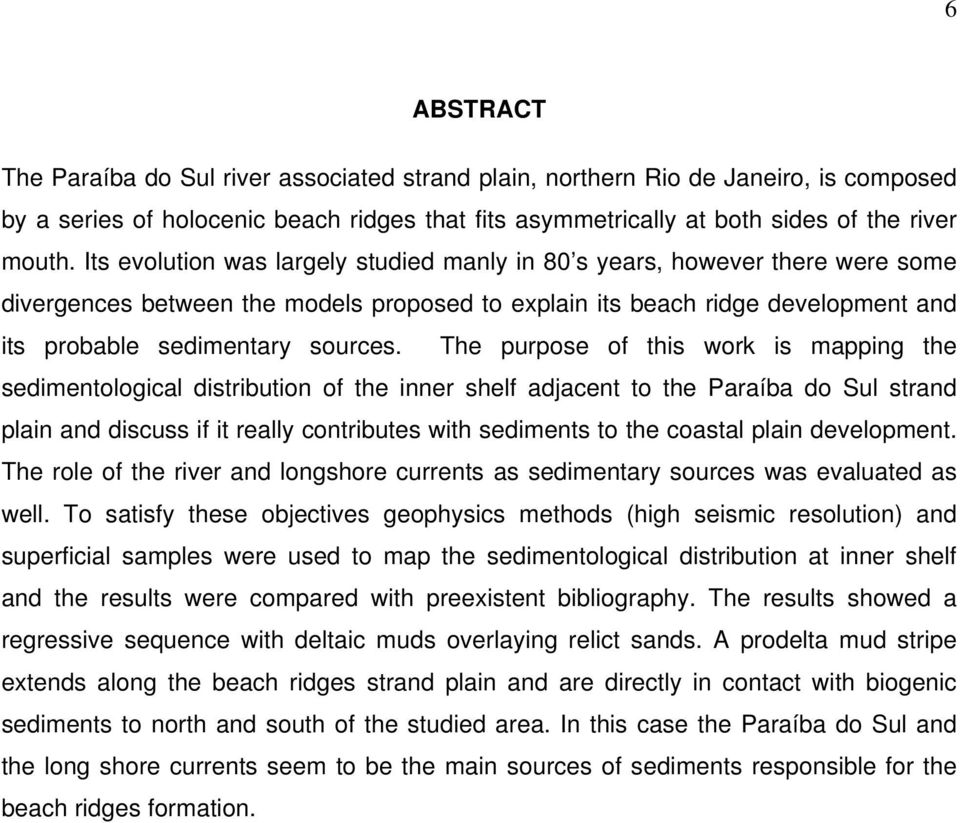 The purpose of this work is mapping the sedimentological distribution of the inner shelf adjacent to the Paraíba do Sul strand plain and discuss if it really contributes with sediments to the coastal