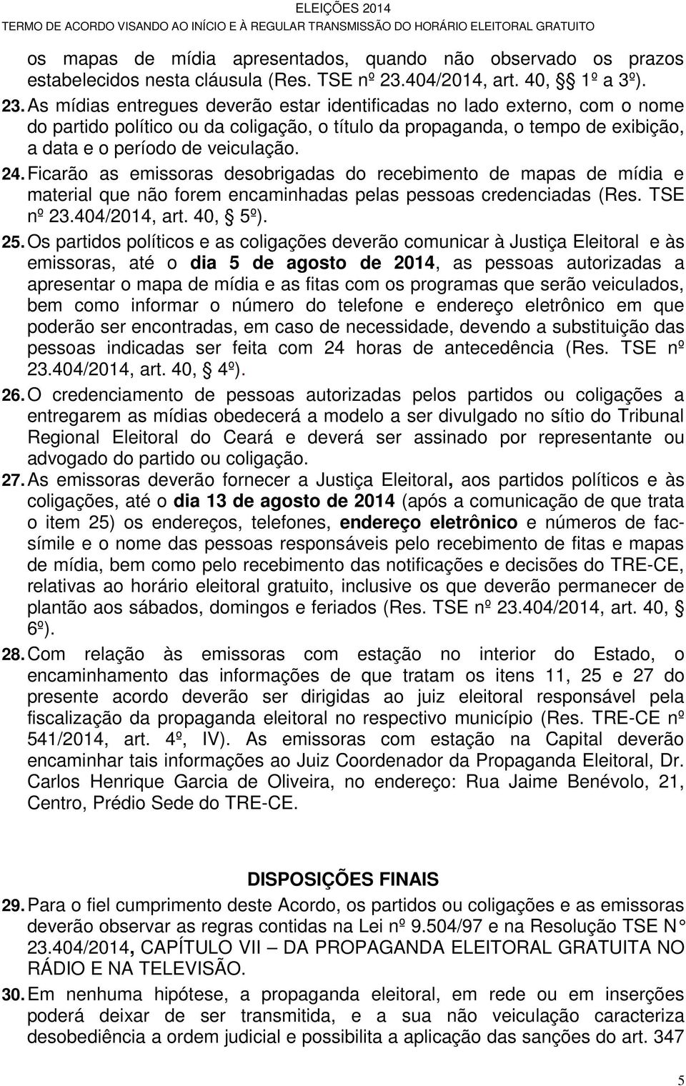 As mídias entregues deverão estar identificadas no lado externo, com o nome do partido político ou da coligação, o título da propaganda, o tempo de exibição, a data e o período de veiculação. 24.