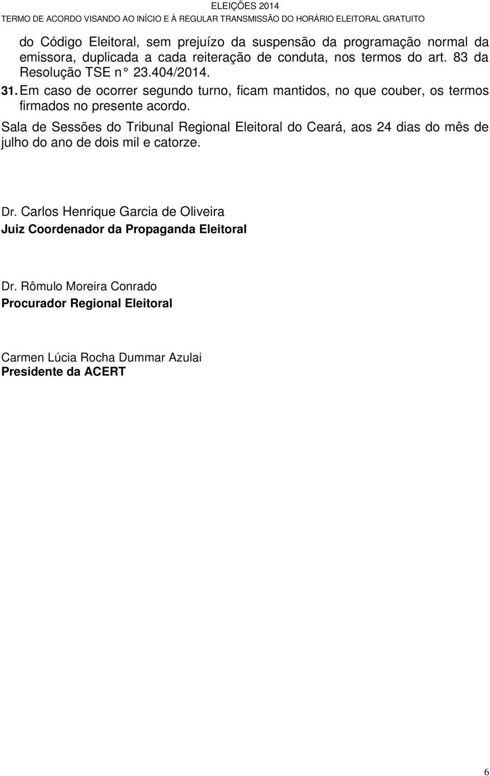Sala de Sessões do Tribunal Regional Eleitoral do Ceará, aos 24 dias do mês de julho do ano de dois mil e catorze. Dr.