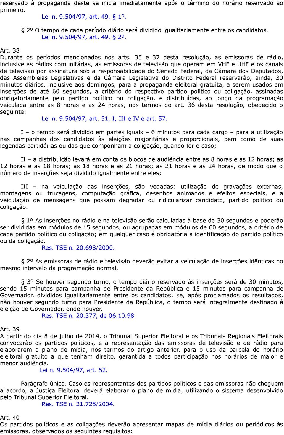 35 e 37 desta resolução, as emissoras de rádio, inclusive as rádios comunitárias, as emissoras de televisão que operam em VHF e UHF e os canais de televisão por assinatura sob a responsabilidade do