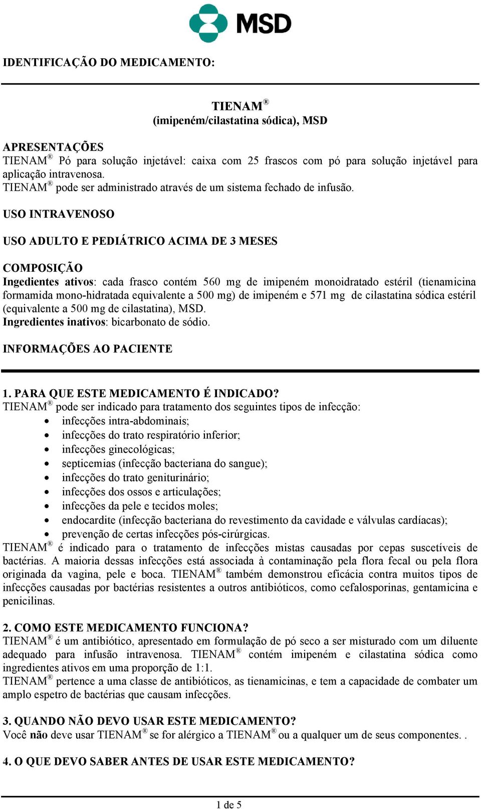 USO INTRAVENOSO USO ADULTO E PEDIÁTRICO ACIMA DE 3 MESES COMPOSIÇÃO Ingedientes ativos: cada frasco contém 560 mg de imipeném monoidratado estéril (tienamicina formamida mono-hidratada equivalente a