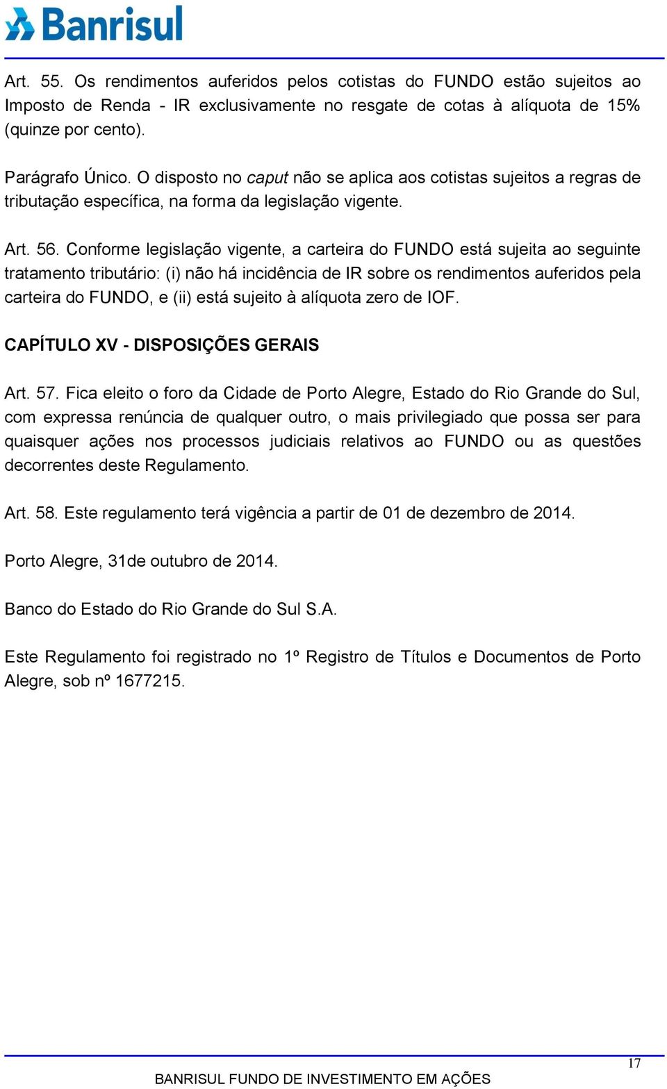 Conforme legislação vigente, a carteira do FUNDO está sujeita ao seguinte tratamento tributário: (i) não há incidência de IR sobre os rendimentos auferidos pela carteira do FUNDO, e (ii) está sujeito