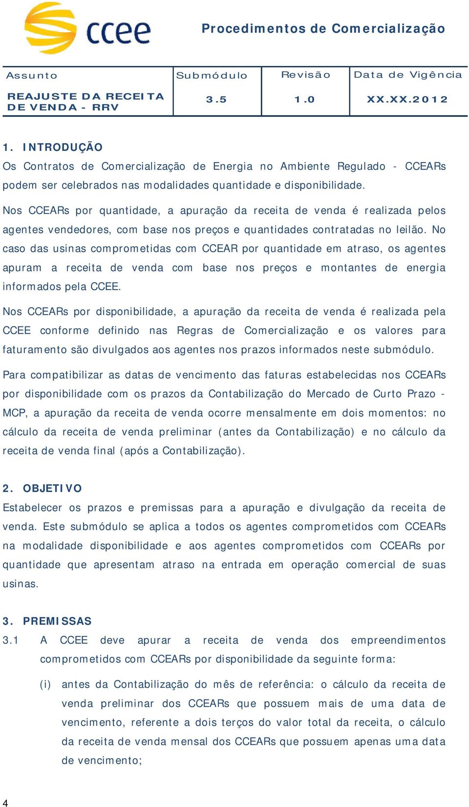 No caso das usinas comprometidas com CCEAR por quantidade em atraso, os agentes apuram a receita de venda com base nos preços e montantes de energia informados pela.