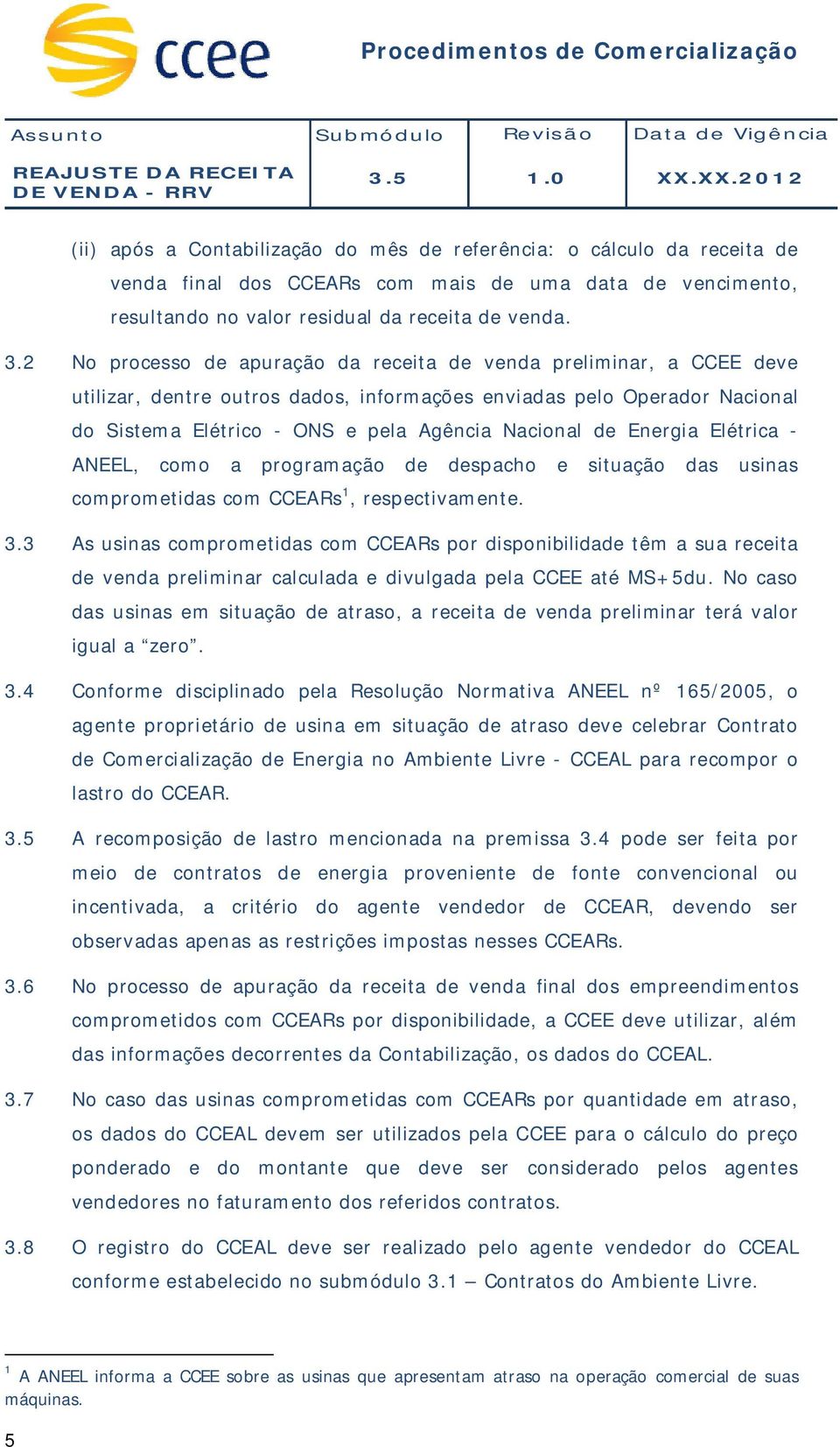 Energia Elétrica - ANEEL, como a programação de despacho e situação das usinas comprometidas com CCEARs 1, respectivamente. 3.