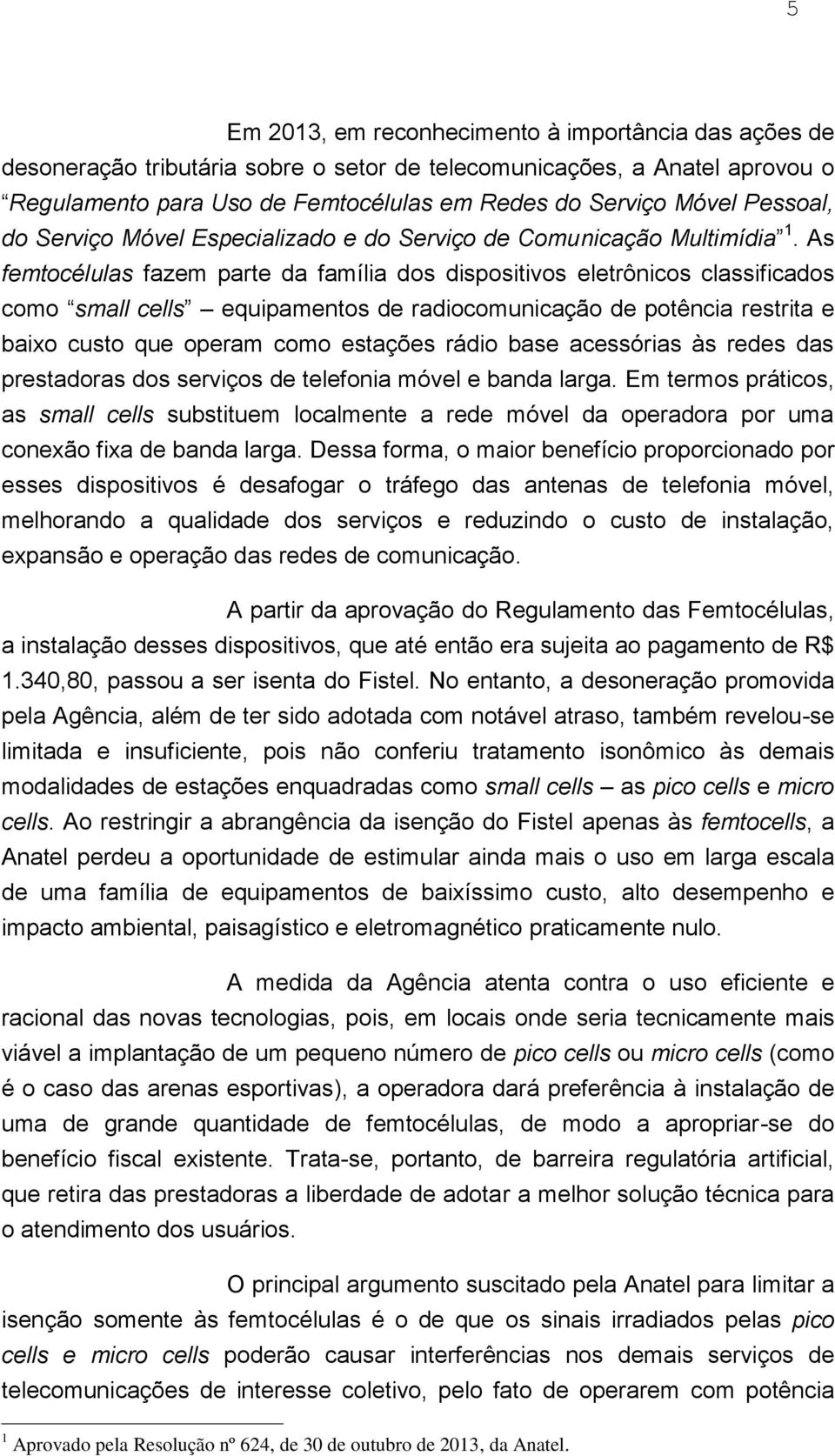 As femtocélulas fazem parte da família dos dispositivos eletrônicos classificados como small cells equipamentos de radiocomunicação de potência restrita e baixo custo que operam como estações rádio