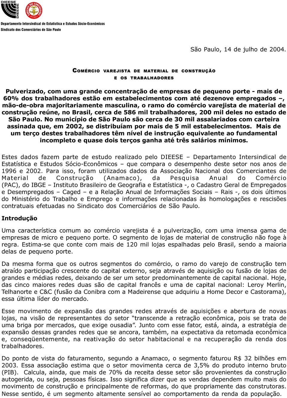 dezenove empregados, mão-de-obra majoritariamente masculina, o ramo do comércio varejista de material de construção reúne, no Brasil, cerca de 586 mil trabalhadores, 200 mil deles no estado de São