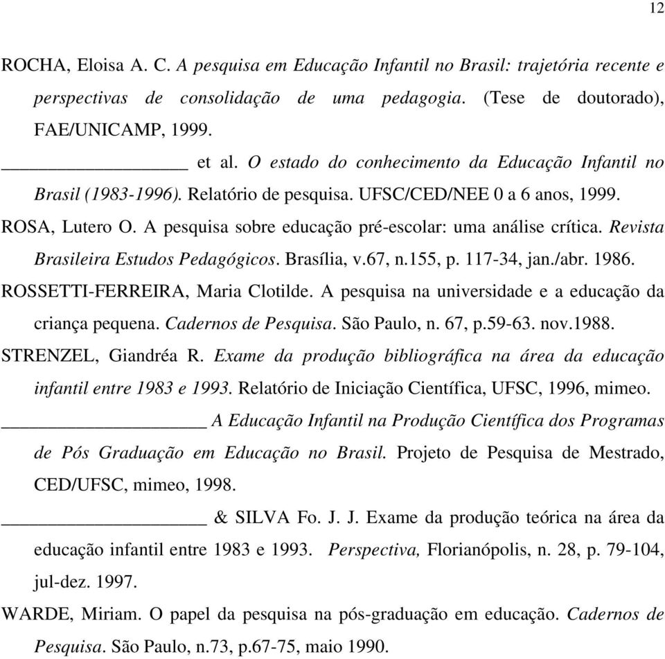 Revista Brasileira Estudos Pedagógicos. Brasília, v.67, n.155, p. 117-34, jan./abr. 1986. ROSSETTI-FERREIRA, Maria Clotilde. A pesquisa na universidade e a educação da criança pequena.