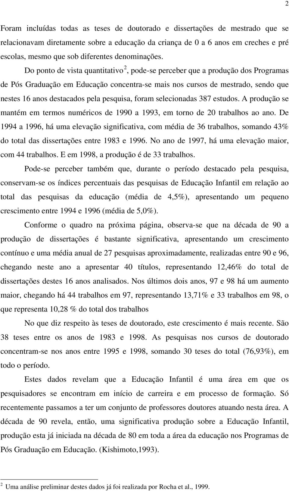 Do ponto de vista quantitativo 2, pode-se perceber que a produção dos Programas de Pós Graduação em Educação concentra-se mais nos cursos de mestrado, sendo que nestes 16 anos destacados pela