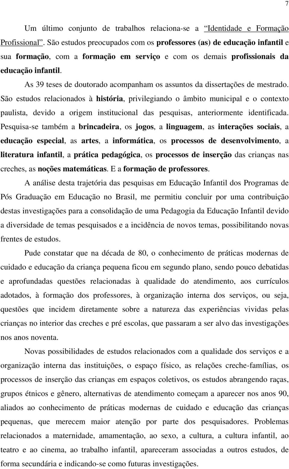 As 39 teses de doutorado acompanham os assuntos da dissertações de mestrado.