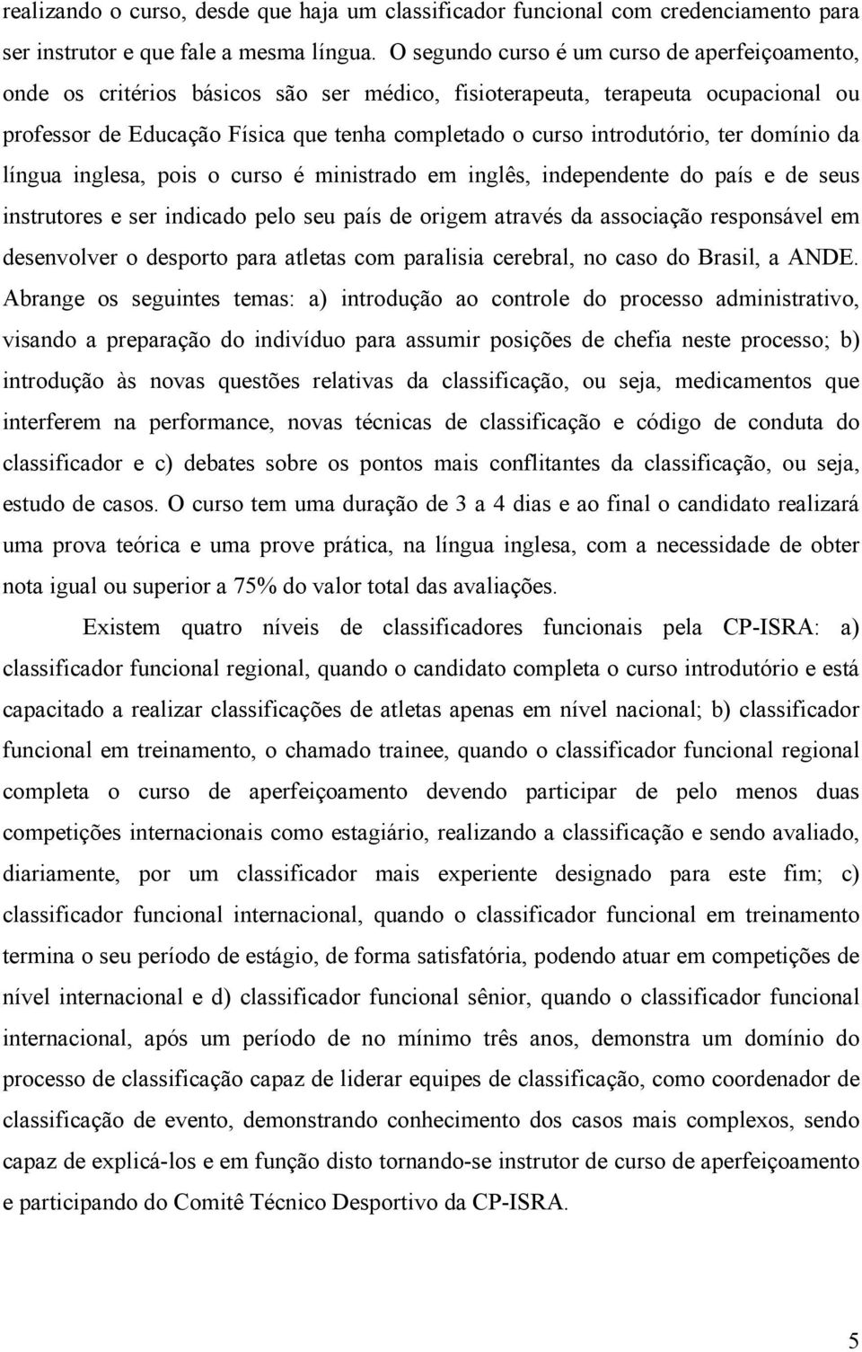 introdutório, ter domínio da língua inglesa, pois o curso é ministrado em inglês, independente do país e de seus instrutores e ser indicado pelo seu país de origem através da associação responsável