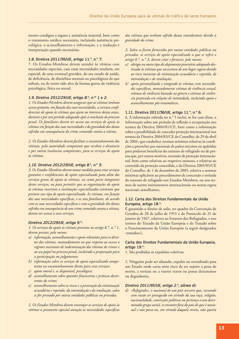 Os Estados-Membros devem atender às vítimas com necessidades especiais, caso essas necessidades resultem, em especial, de uma eventual gravidez, do seu estado de saúde, de deficiência, de distúrbios