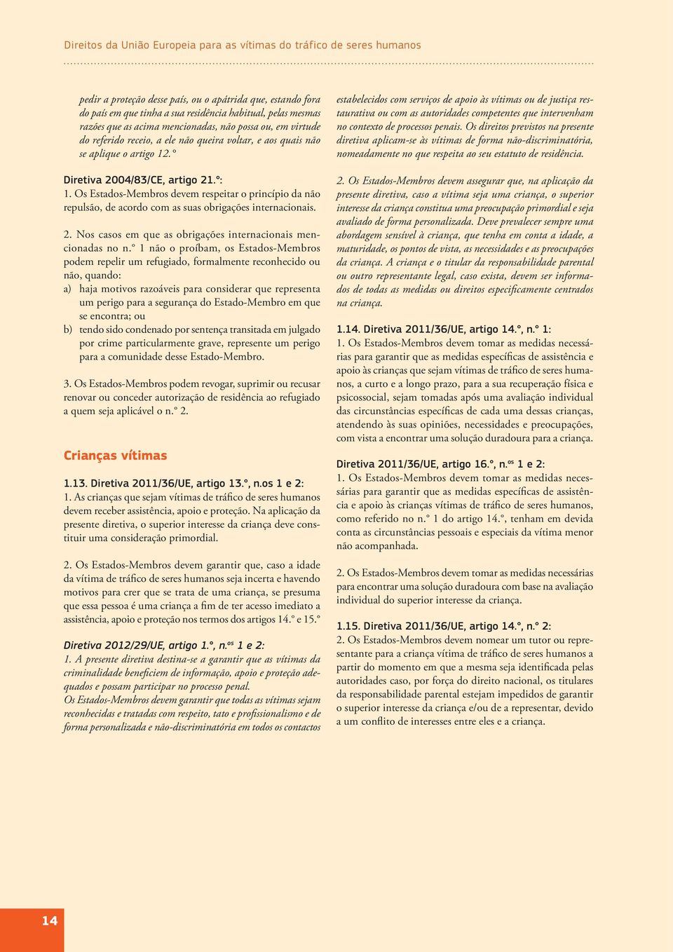 Os Estados-Membros devem respeitar o princípio da não repulsão, de acordo com as suas obrigações internacionais. 2. Nos casos em que as obrigações internacionais mencionadas no n.