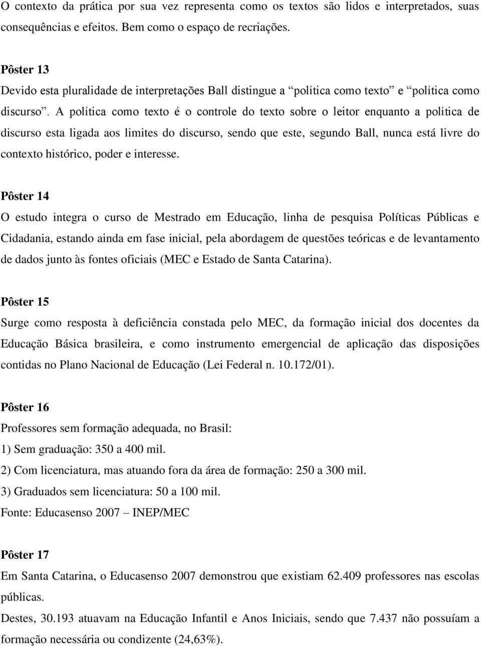 A política como texto é o controle do texto sobre o leitor enquanto a política de discurso esta ligada aos limites do discurso, sendo que este, segundo Ball, nunca está livre do contexto histórico,