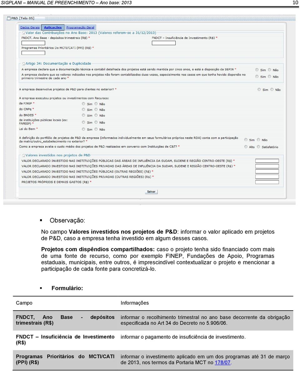 Projetos com dispêndios compartilhados: caso o projeto tenha sido financiado com mais de uma fonte de recurso, como por exemplo FINEP, Fundações de Apoio, Programas estaduais, municipais, entre