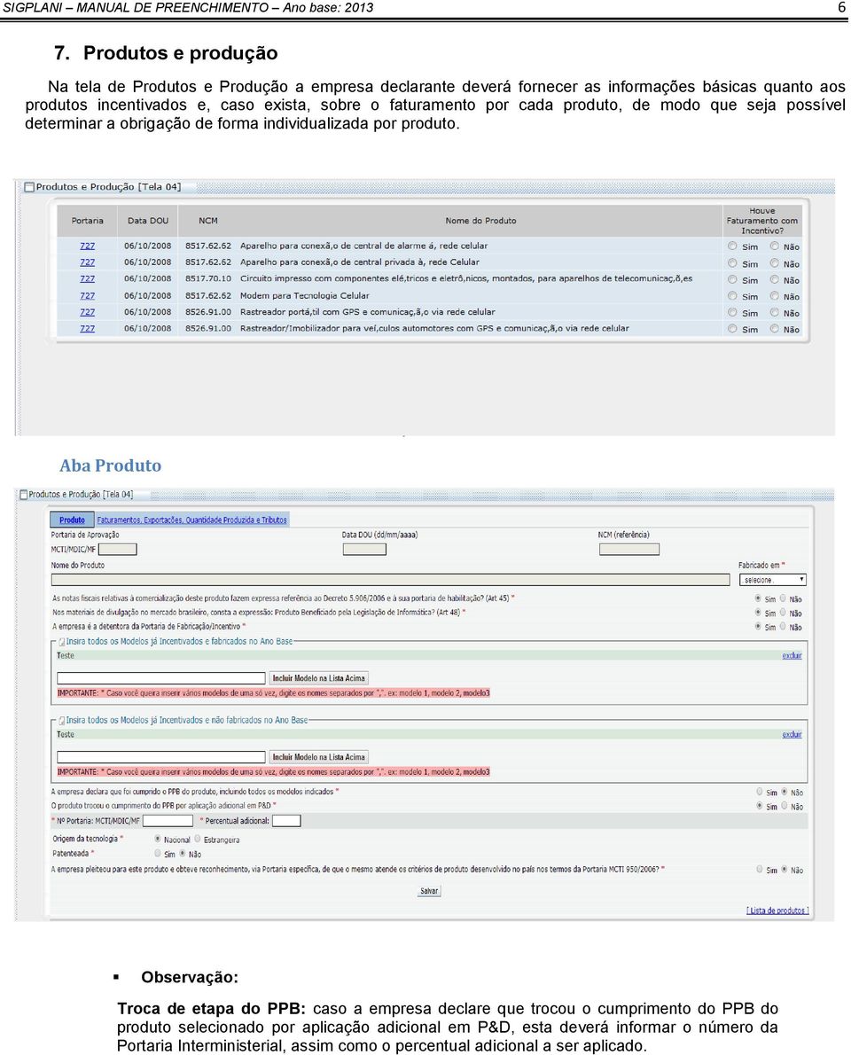 caso exista, sobre o faturamento por cada produto, de modo que seja possível determinar a obrigação de forma individualizada por produto.