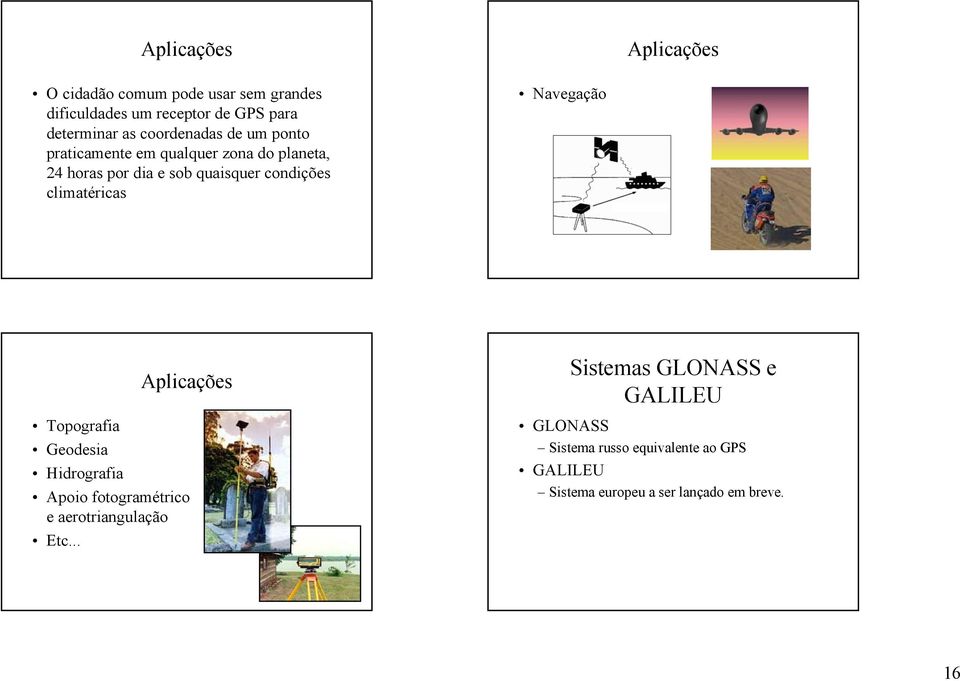 climatéricas Navegação Aplicações Topografia Geodesia Hidrografia Apoio fotogramétrico e aerotriangulação Etc.