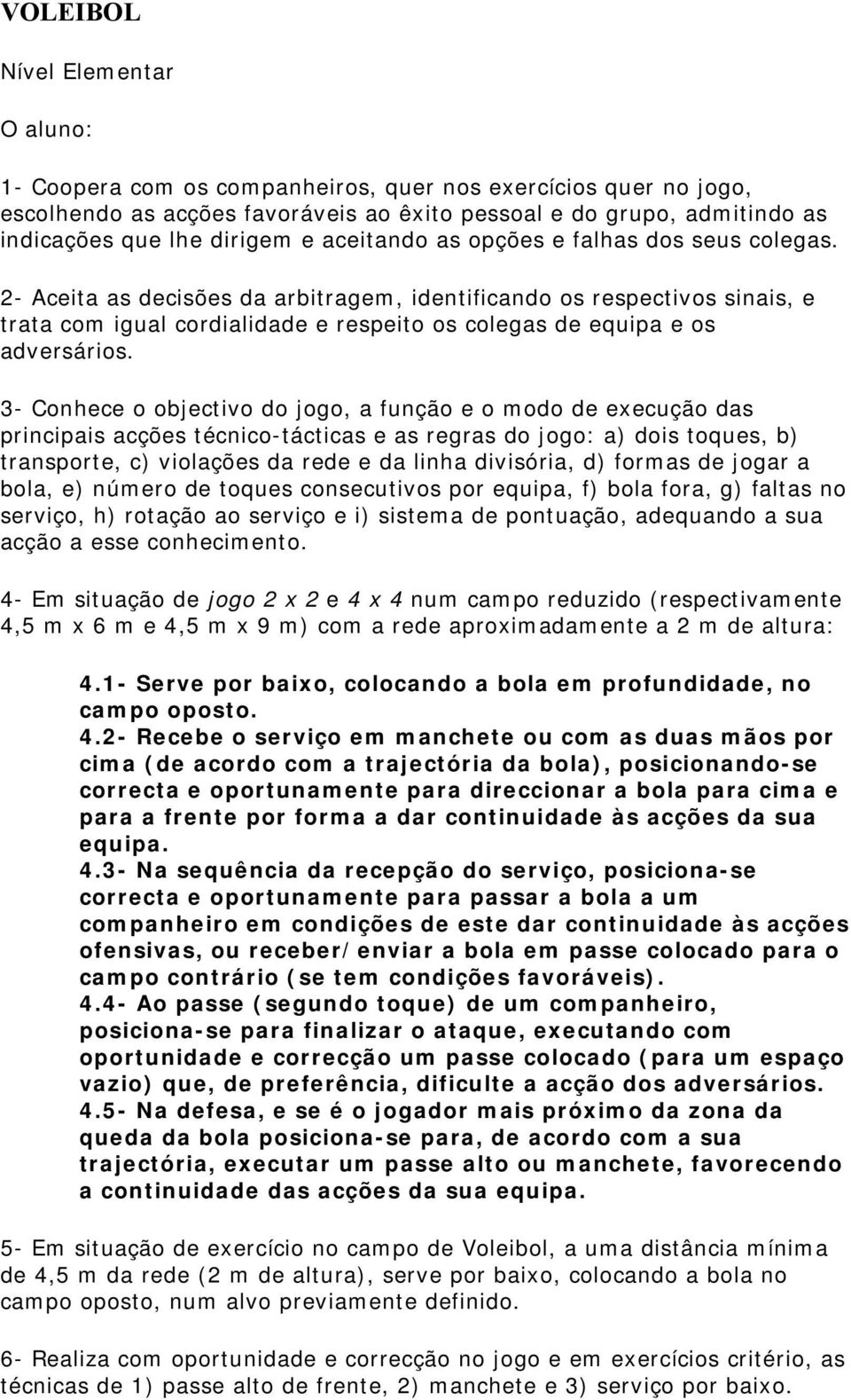 2- Aceita as decisões da arbitragem, identificando os respectivos sinais, e trata com igual cordialidade e respeito os colegas de equipa e os adversários.