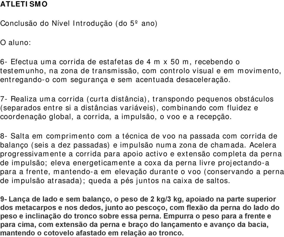 7- Realiza uma corrida (curta distância), transpondo pequenos obstáculos (separados entre si a distâncias variáveis), combinando com fluidez e coordenação global, a corrida, a impulsão, o voo e a