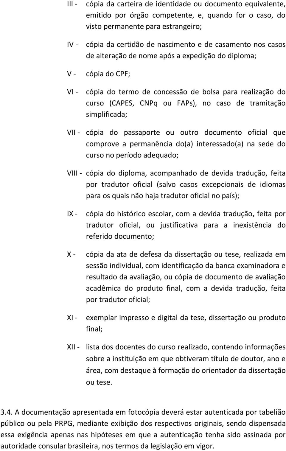 simplificada; VII - cópia do passaporte ou outro documento oficial que comprove a permanência do(a) interessado(a) na sede do curso no período adequado; VIII - cópia do diploma, acompanhado de devida