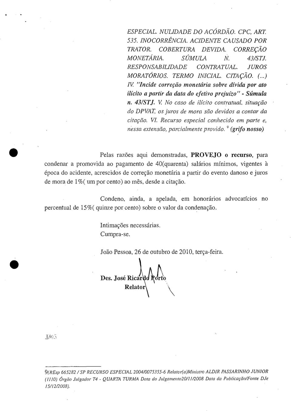 No caso de ilícito contratual, situação do DPVAT os juros de mora são devidos a contar da citação. VI. Recurso especial conhecido em parte e, nessa extensão, parcialmente provido.