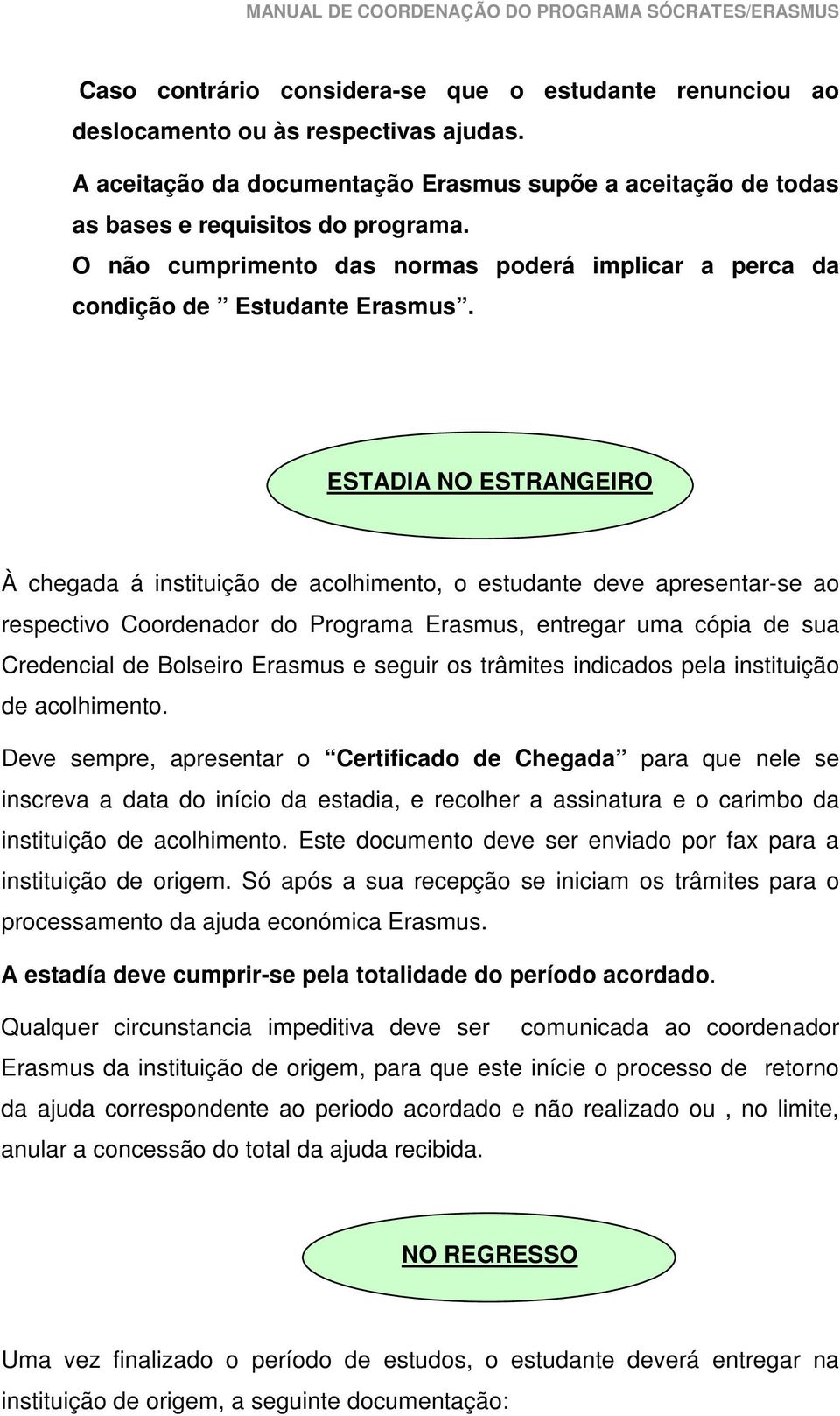 ESTADIA NO ESTRANGEIRO À chegada á instituição de acolhimento, o estudante deve apresentar-se ao respectivo Coordenador do Programa Erasmus, entregar uma cópia de sua Credencial de Bolseiro Erasmus e