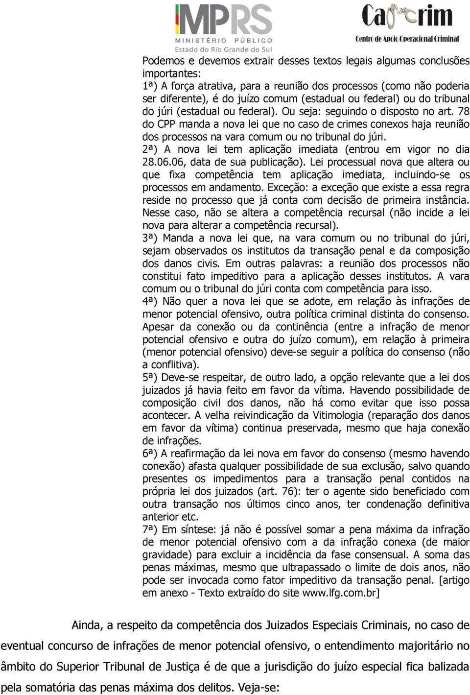 78 do CPP manda a nova lei que no caso de crimes conexos haja reunião dos processos na vara comum ou no tribunal do júri. 2ª) A nova lei tem aplicação imediata (entrou em vigor no dia 28.06.